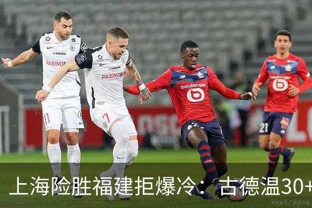 上海险胜福建拒爆冷：古德温30+6+11 拉塞尔16分王哲林12+8