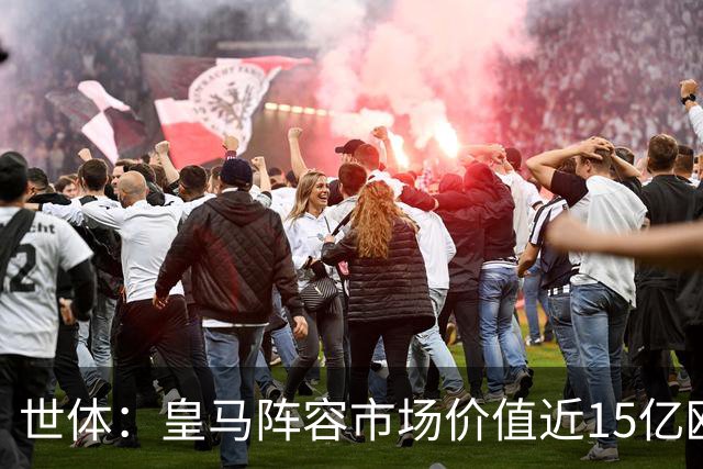 世体：皇马阵容市场价值近15亿欧，巴萨更依赖青训造血