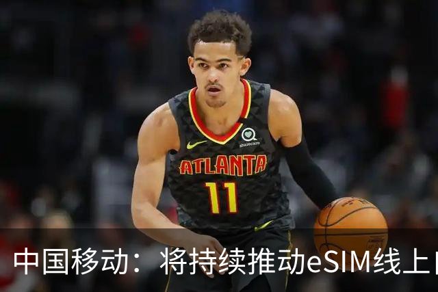 中国移动：将持续推动eSIM线上自助办理能力上线