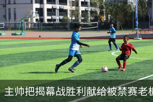 主帅把揭幕战胜利献给被禁赛老板：我们仍在为他而战