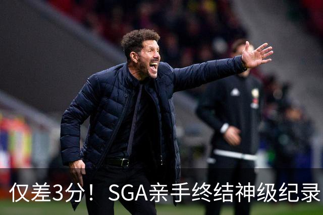 仅差3分！SGA亲手终结神级纪录，MVP之争有悬念了