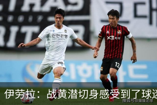 伊劳拉：战黄潜切身感受到了球迷们的激情，3-2后感觉对手没戏了