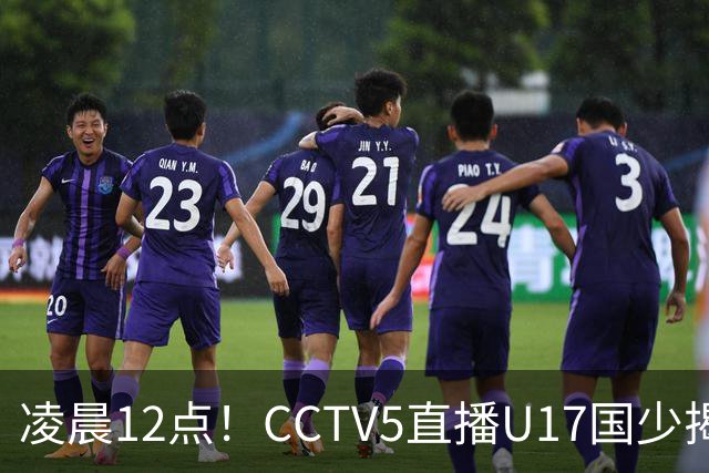 凌晨12点！CCTV5直播U17国少揭幕战，邝兆镭VS祖克，浮岛敏带队力争平局