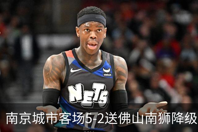 南京城市客场5-2送佛山南狮降级，泽-维托尔戴帽，恩戈姆造3球