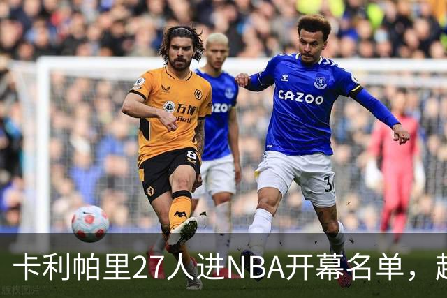 卡利帕里27人进NBA开幕名单，超肯塔基全队26人