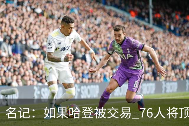 名记：如果哈登被交易 76人将顶薪续约马克西