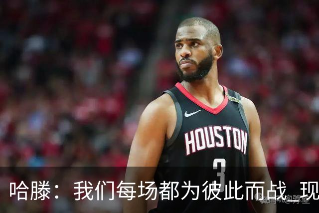 哈滕：我们每场都为彼此而战 现在更是为杰伦威和华莱士而战