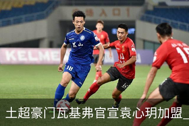 土超豪门瓦基弗官宣袁心玥加盟 职业生涯首次留洋