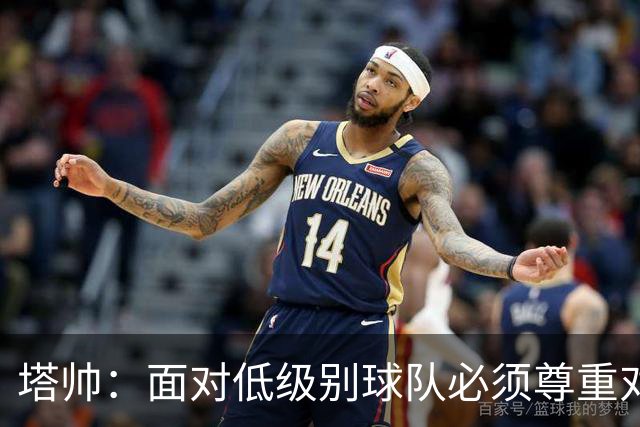 塔帅：面对低级别球队必须尊重对手；我们需要每一名球员
