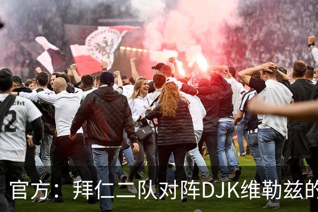 官方：拜仁二队对阵DJK维勒兹的主场比赛临时取消，补赛日期待定