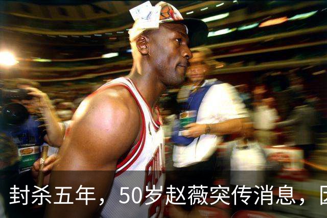 封杀五年，50岁赵薇突传消息，因胃癌去世传闻一年多前已真相大白