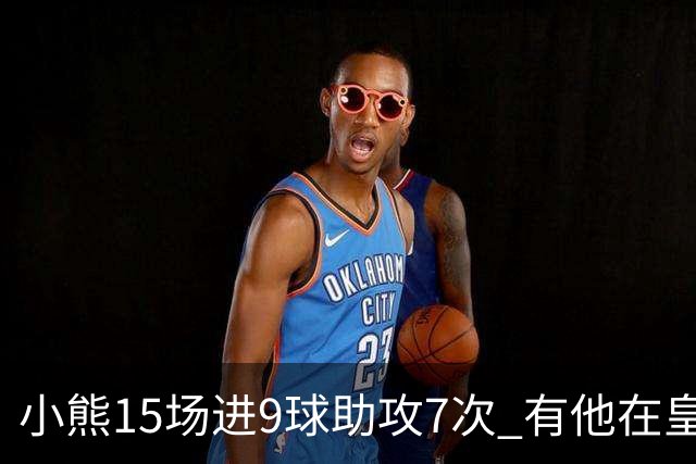小熊15场进9球助攻7次 有他在皇马买姆巴佩不急了