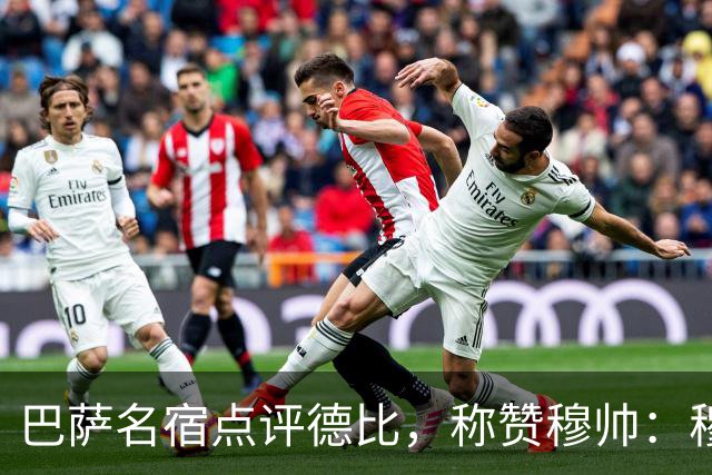 巴萨名宿点评德比，称赞穆帅：穆里尼奥战术精妙，抓准巴萨防守短板