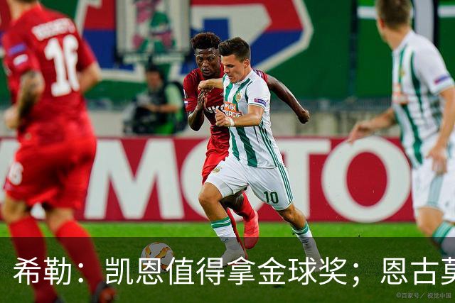 希勒：凯恩值得拿金球奖；恩古莫哈是个现象级天才