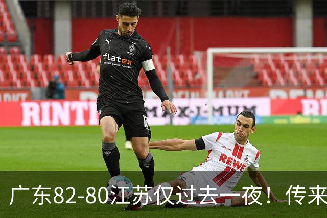 广东82-80江苏仅过去一夜！传来杜锋、亚帅的重要消息，胡明轩说得很实在