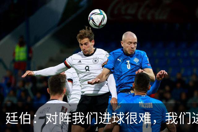 廷伯：对阵我们进球很难，我们进一个就赢