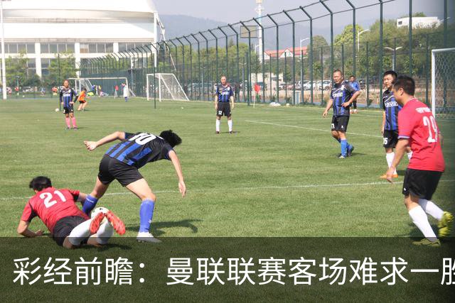 彩经前瞻：曼联联赛客场难求一胜，切尔西主场进攻强势