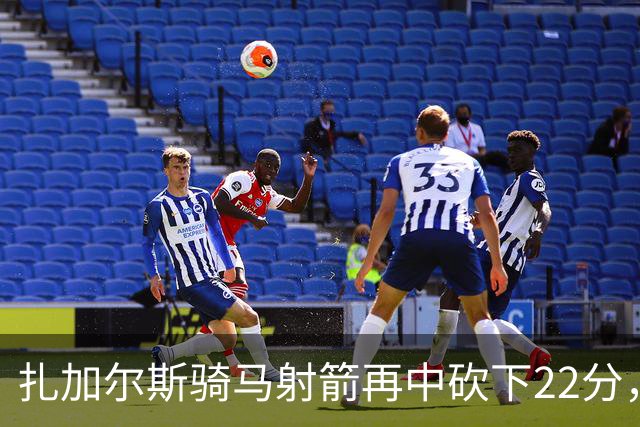 扎加尔斯骑马射箭再中砍下22分，浙江已领先山东20分