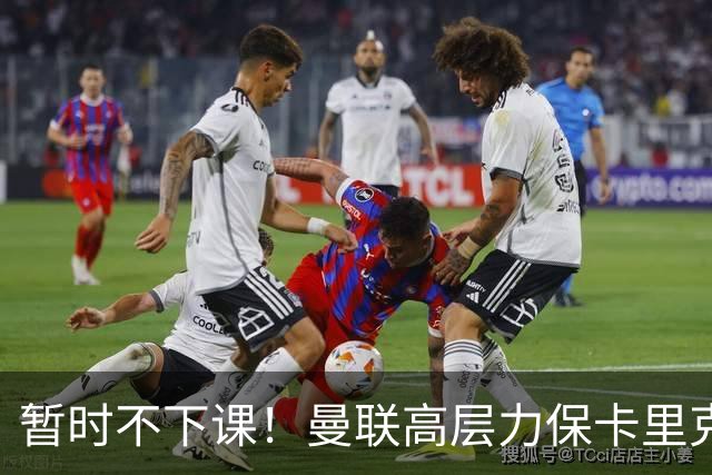 暂时不下课！曼联高层力保卡里克，认为很多问题出自球员自身