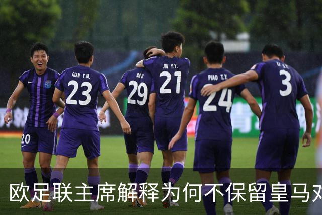 欧足联主席解释为何不保留皇马对本菲卡的抽签结果