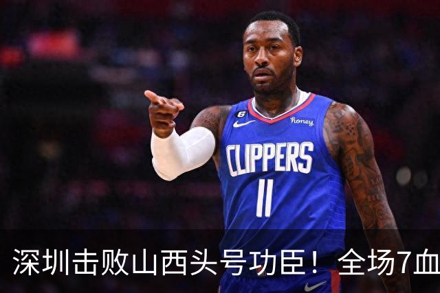 深圳击败山西头号功臣！全场7血帽，拿4个第一，末节是他守住了胜利