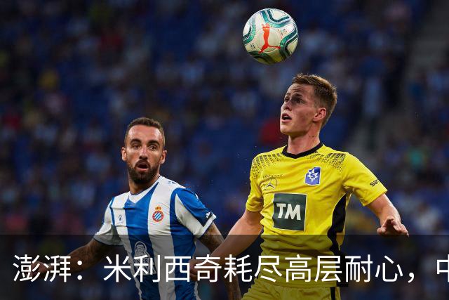 澎湃：米利西奇耗尽高层耐心，中国女足已承受不了“高期待”
