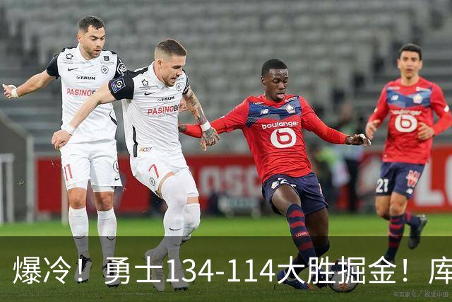 爆冷！勇士134-114大胜掘金！库里创纪录，此战看到5个事实：约基奇对不起德罗赞