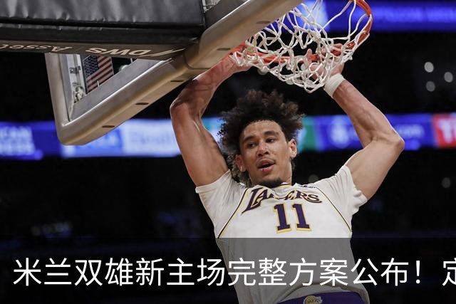 米兰双雄新主场完整方案公布！定名忠利球场，2031‑32 赛季启用
