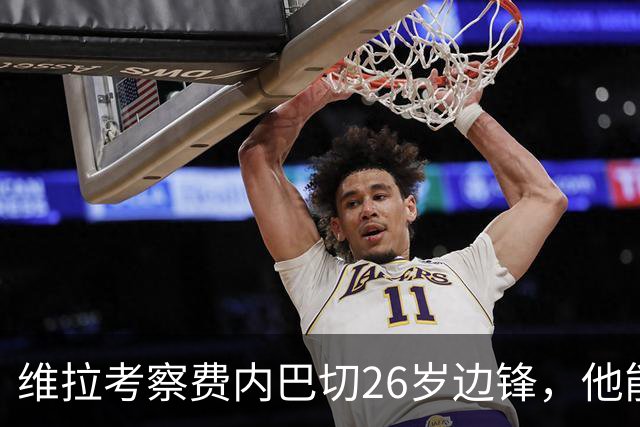 维拉考察费内巴切26岁边锋，他能解开左路轮换难题吗？