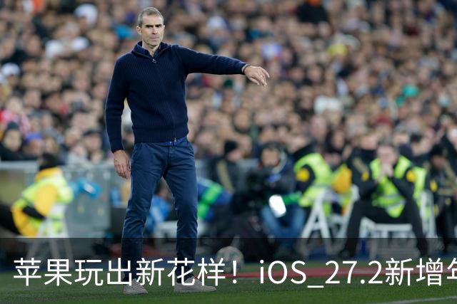 苹果玩出新花样！iOS 27.2新增年龄验证功能：自拍就能验证是否成年