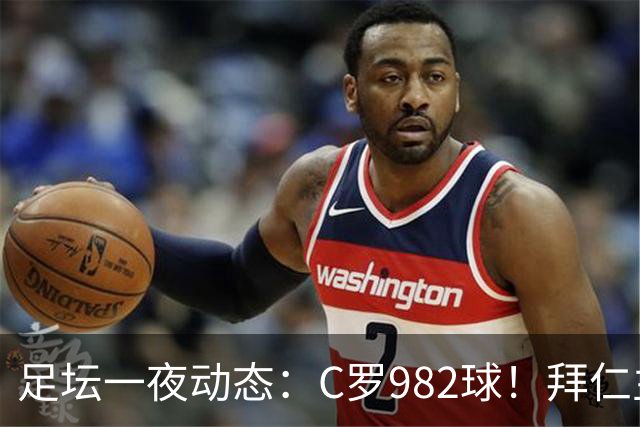 足坛一夜动态：C罗982球！拜仁主帅晕倒 梅西获奖巴萨主席祝贺
