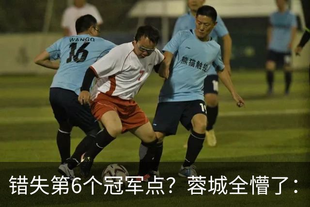 错失第6个冠军点？蓉城全懵了：费利佩无奈 刘殿座崩溃 教练狂鼓掌