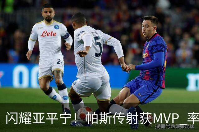 闪耀亚平宁！帕斯传射获MVP 率队逆转取4连胜 本赛季14场8球7助攻