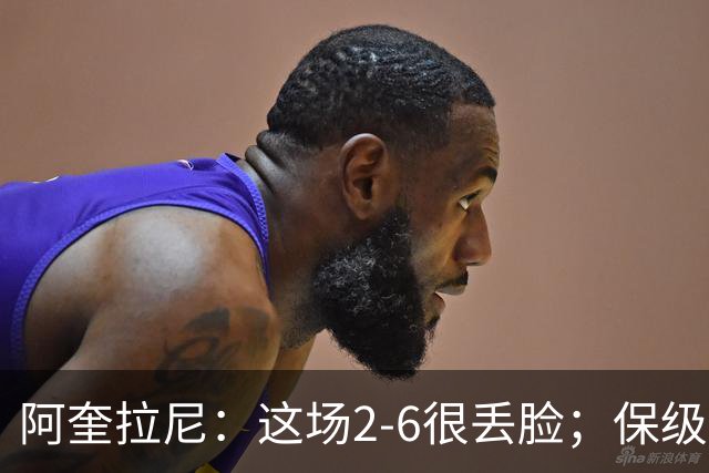 阿奎拉尼：这场2-6很丢脸；保级是唯一目标