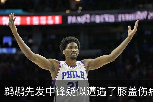 鹈鹕先发中锋疑似遭遇了膝盖伤病他可能需要长期缺阵？
