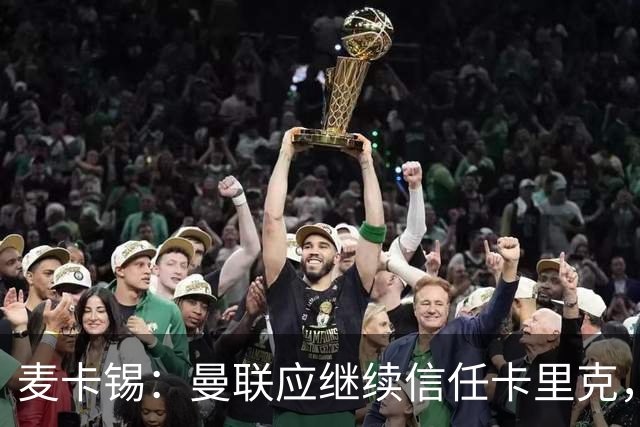 麦卡锡：曼联应继续信任卡里克，现在他们能请来谁？