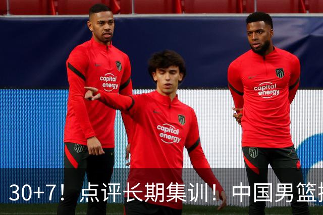 30+7！点评长期集训！中国男篮掏空了廖三宁