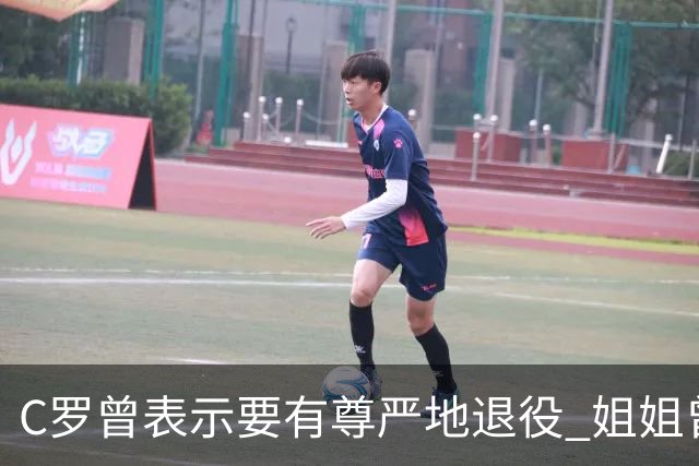 C罗曾表示要有尊严地退役 姐姐曾说加盟沙特是笑话