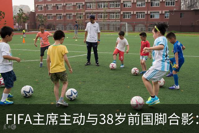 FIFA主席主动与38岁前国脚合影：我特别希望中国男足能进世界杯