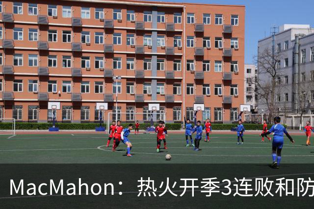 MacMahon：热火开季3连败&防守联盟倒数第三 斯波恐怕难以接受