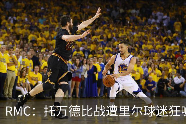RMC：托万德比战遭里尔球迷狂嘘；因其“幽灵转会”