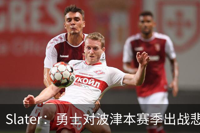 Slater：勇士对波津本赛季出战悲观，正探索交易但保持耐心