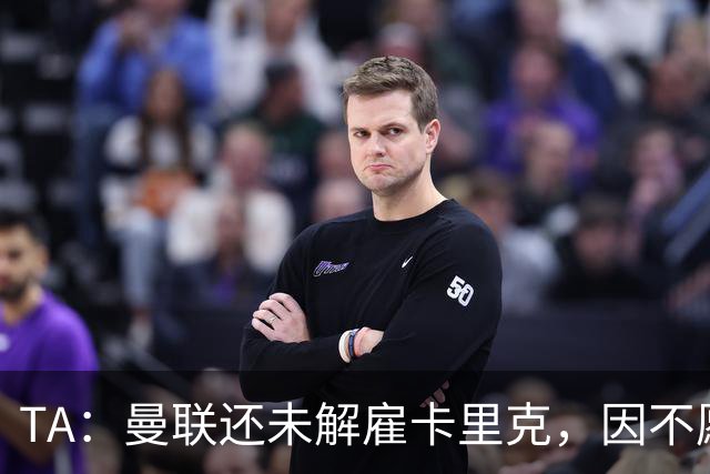 TA：曼联还未解雇卡里克，因不愿公开承认球队已陷入巨大混乱